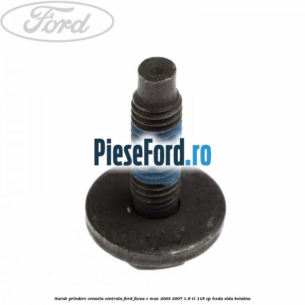Surub prindere consola centrala Ford Focus C-Max 2003-2007 1.6 Ti 115 cp HXDA, SIDA benzina