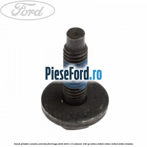 Surub prindere consola centrala Ford Kuga 2016-2018 1.5 EcoBoost 150 cp Surub prindere consola centrala Ford Kuga 2016-2018 1.5 EcoBoost 150 cp M8MA, M8MB, M8MC, M8MD, M8ME benzina