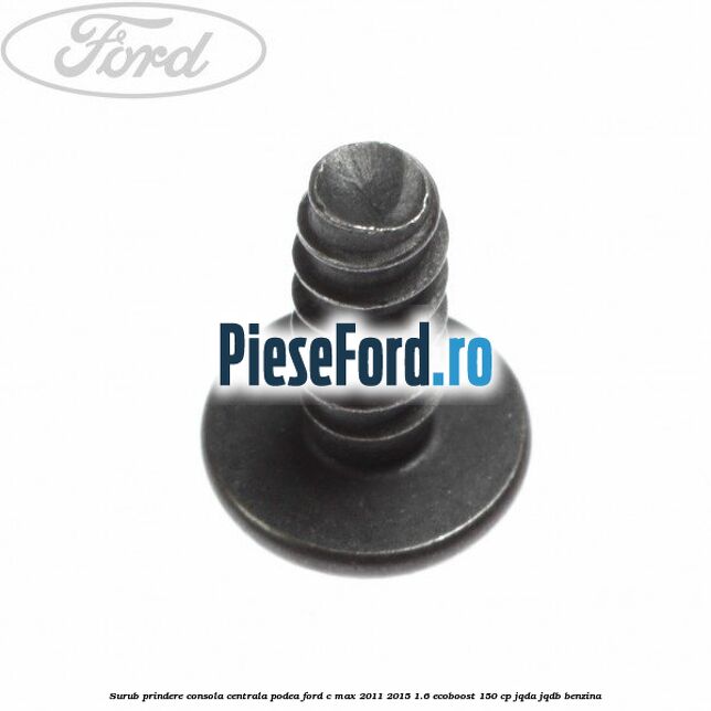 Surub prindere consola centrala, podea Ford C-Max 2011-2015 1.6 EcoBoost 150 cp JQDA, JQDB benzina