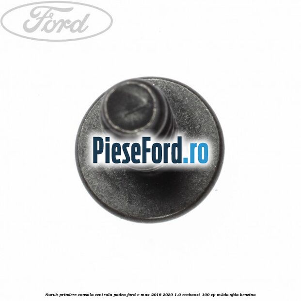 Surub prindere consola centrala, podea Ford C-Max 2016-2020 1.0 EcoBoost 100 cp M2DA, SFDA benzina