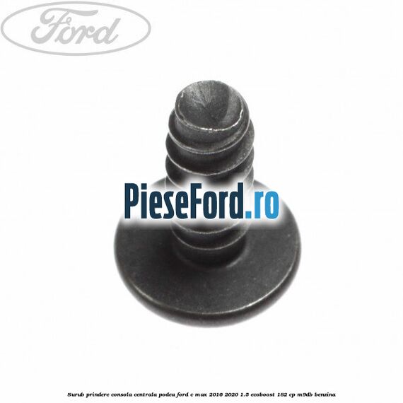 Surub prindere consola centrala, podea Ford C-Max 2016-2020 1.5 EcoBoost 182 cp M9DB benzina