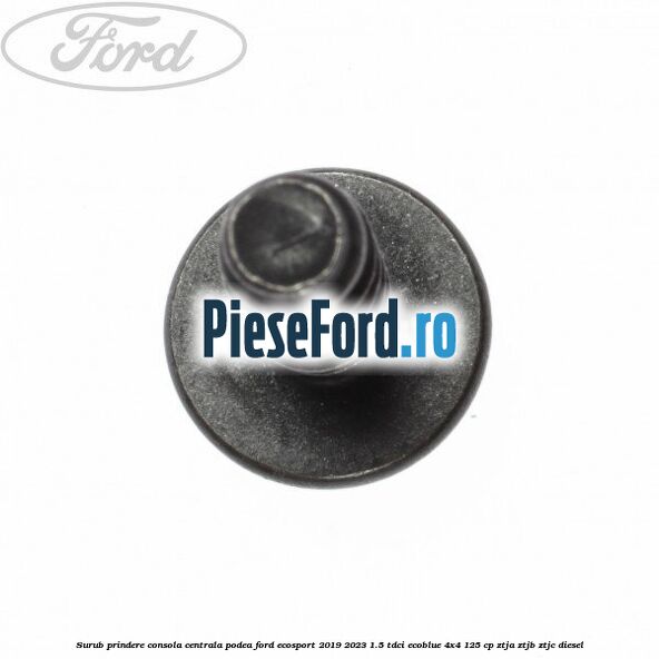 Surub prindere consola centrala, podea Ford EcoSport 2019-2023 1.5 TDCi EcoBlue 4x4 125 cp Surub prindere consola centrala, podea Ford EcoSport 2019-2023 1.5 TDCi EcoBlue 4x4 125 cp ZTJA, ZTJB, ZTJC diesel