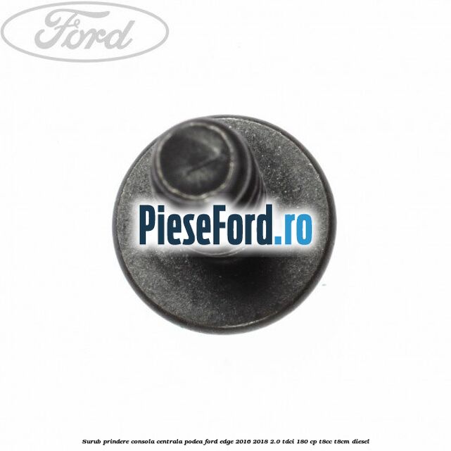 Surub prindere consola centrala, podea Ford Edge 2016-2018 2.0 TDCi 180 cp Surub prindere consola centrala, podea Ford Edge 2016-2018 2.0 TDCi 180 cp T8CC, T8CM diesel