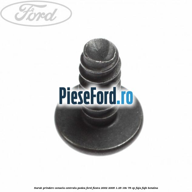 Surub prindere consola centrala, podea Ford Fiesta 2002-2005 1.25 16V 75 cp FUJA, FUJB benzina