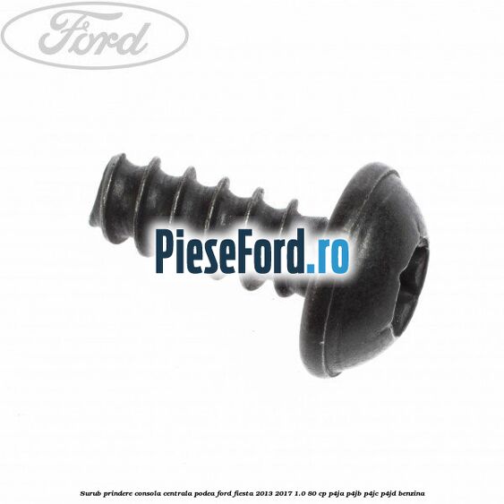 Surub prindere consola centrala, podea Ford Fiesta 2013-2017 1.0 80 cp Surub prindere consola centrala, podea Ford Fiesta 2013-2017 1.0 80 cp P4JA, P4JB, P4JC, P4JD benzina
