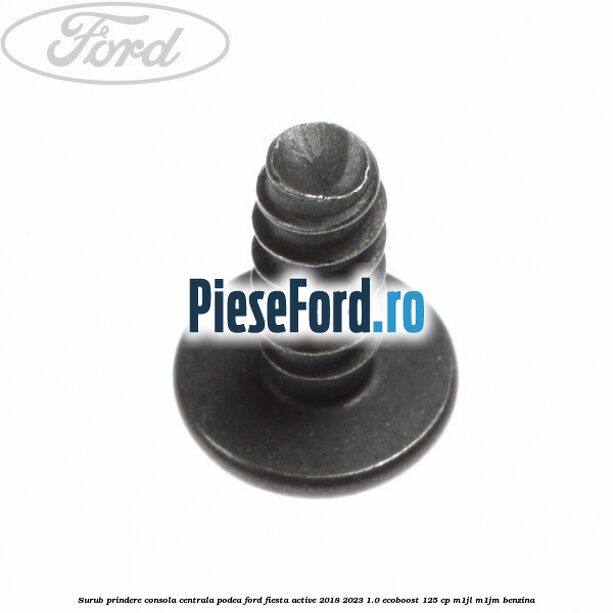 Surub prindere consola centrala, podea Ford Fiesta Active 2018-2023 1.0 EcoBoost 125 cp Surub prindere consola centrala, podea Ford Fiesta Active 2018-2023 1.0 EcoBoost 125 cp M1JL, M1JM benzina