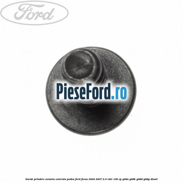 Surub prindere consola centrala, podea Ford Focus 2004-2007 2.0 TDCi 136 cp G6DA, G6DB, G6DD, G6DG diesel