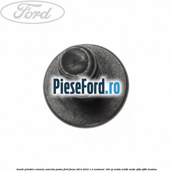 Surub prindere consola centrala, podea Ford Focus 2014-2018 1.0 EcoBoost 100 cp Surub prindere consola centrala, podea Ford Focus 2014-2018 1.0 EcoBoost 100 cp M2DA, M2DB, M2DC, SFDA, SFDB benzina