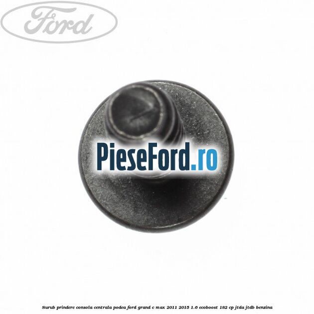 Surub prindere consola centrala, podea Ford Grand C-Max 2011-2015 1.6 EcoBoost 182 cp JTDA, JTDB benzina