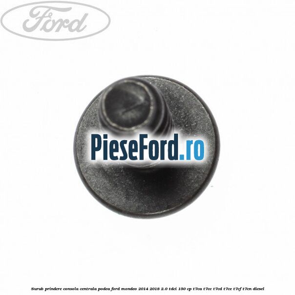 Surub prindere consola centrala, podea Ford Mondeo 2014-2018 2.0 TDCi 150 cp T7CA, T7CC, T7CD, T7CE, T7CF, T7CN diesel