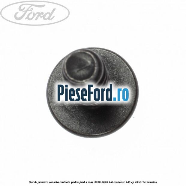 Surub prindere consola centrala, podea Ford S-Max 2015-2023 2.0 EcoBoost 240 cp Surub prindere consola centrala, podea Ford S-Max 2015-2023 2.0 EcoBoost 240 cp R9CD, R9CI benzina
