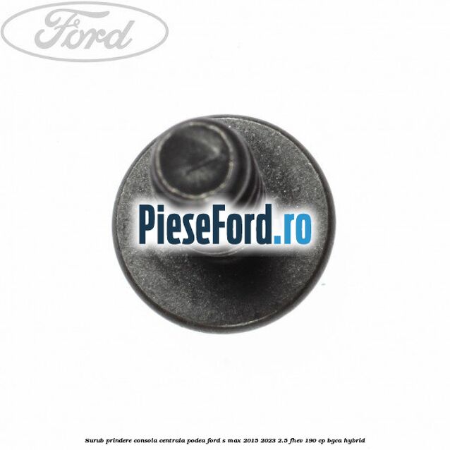 Surub prindere consola centrala, podea Ford S-Max 2015-2023 2.5 FHEV 190 cp BGCA hybrid
