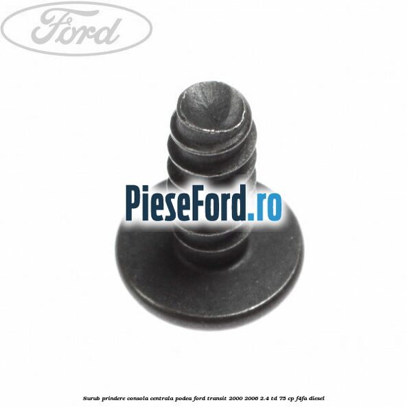Surub prindere consola centrala, podea Ford Transit 2000-2006 2.4 TD 75 cp F4FA diesel