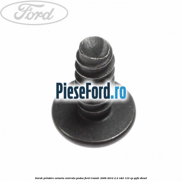 Surub prindere consola centrala, podea Ford Transit 2006-2014 2.2 TDCi 110 cp QVFA diesel