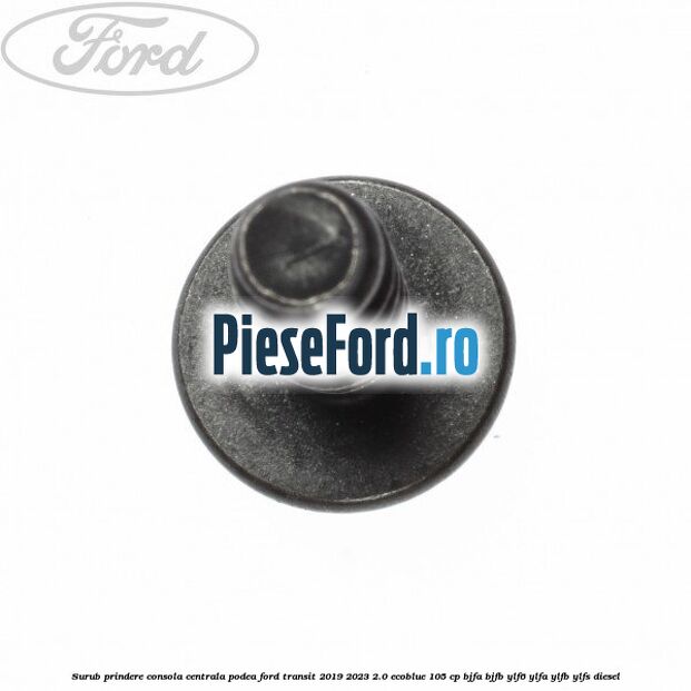 Surub prindere consola centrala, podea Ford Transit 2019-2023 2.0 EcoBlue 105 cp BJFA, BJFB, YLF6, YLFA, YLFB, YLFS diesel