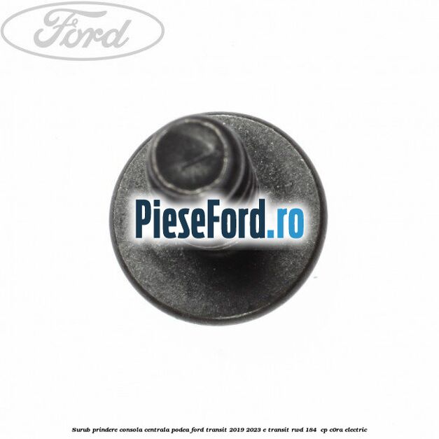 Surub prindere consola centrala, podea Ford Transit 2019-2023 E-TRANSIT RWD 184 cp Surub prindere consola centrala, podea Ford Transit 2019-2023 E-TRANSIT RWD 184 cp C0RA electric