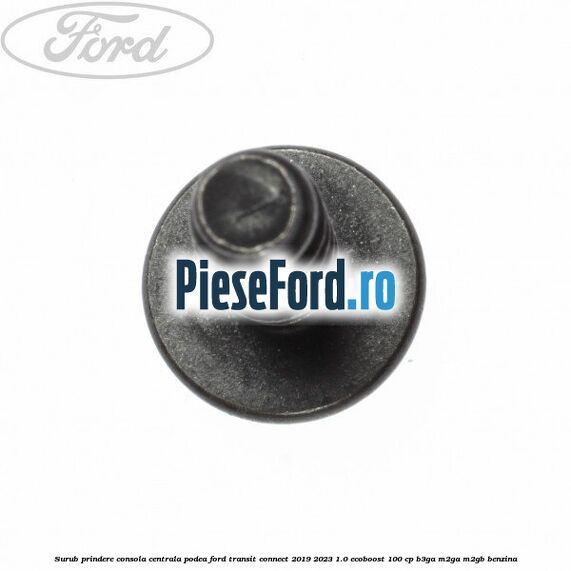 Surub prindere consola centrala, podea Ford Transit Connect 2019-2023 1.0 EcoBoost 100 cp Surub prindere consola centrala, podea Ford Transit Connect 2019-2023 1.0 EcoBoost 100 cp B3GA, M2GA, M2GB benzina