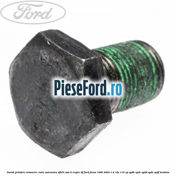 Surub prindere convertor cutie automata 4F27E sau 6 trepte 6F Ford Focus 1998-2004 1.8 16V 115 cp EYDB, EYDC, EYDD, EYDE, EYDF benzina