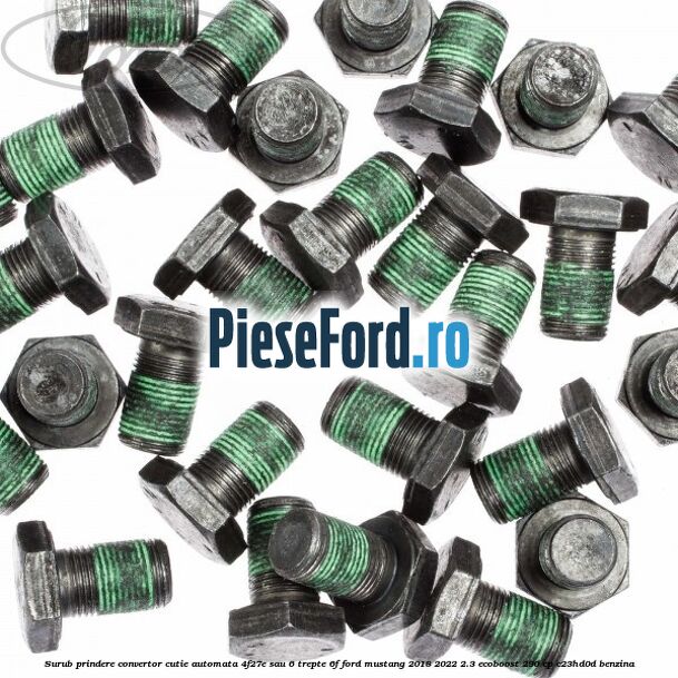 Surub prindere convertor cutie automata 4F27E sau 6 trepte 6F Ford Mustang 2018-2022 2.3 EcoBoost 290 cp Surub prindere convertor cutie automata 4F27E sau 6 trepte 6F Ford Mustang 2018-2022 2.3 EcoBoost 290 cp C23HD0D benzina