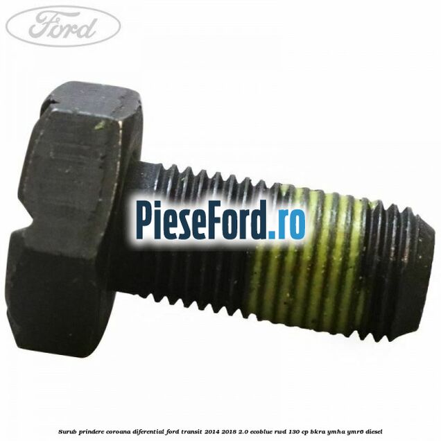 Surub prindere coroana diferential Ford Transit 2014-2018 2.0 EcoBlue RWD 130 cp BKRA, YMHA, YMR6 diesel