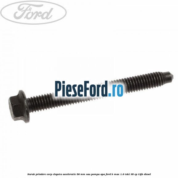 Surub prindere corp clapeta acceleratie 56 mm sau pompa apa Ford B-Max 1.6 TDCi 95 cp T3JB diesel