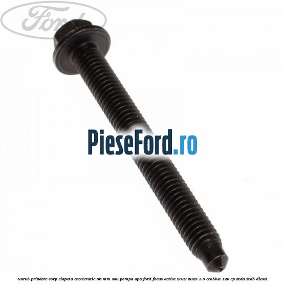 Surub prindere corp clapeta acceleratie 56 mm sau pompa apa Ford Focus Active 2019-2023 1.5 EcoBlue 120 cp ZTDA, ZTDB diesel
