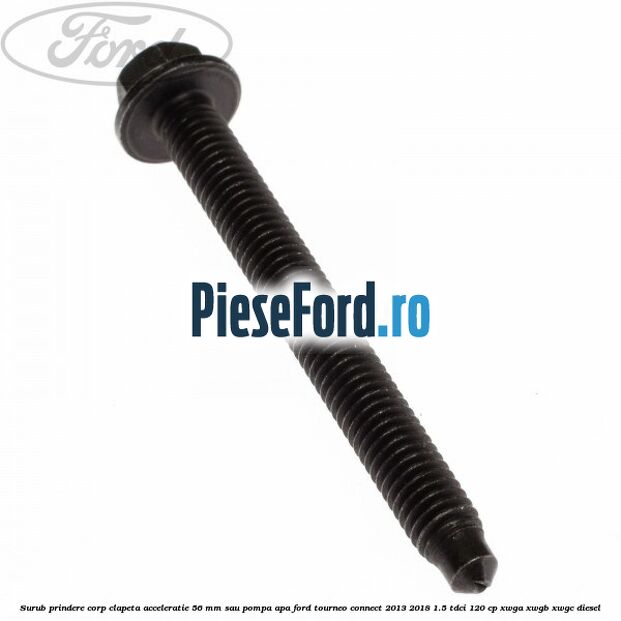 Surub prindere corp clapeta acceleratie 56 mm sau pompa apa Ford Tourneo Connect 2013-2018 1.5 TDCi 120 cp XWGA, XWGB, XWGC diesel