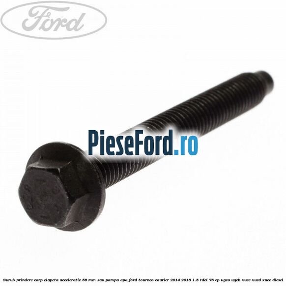 Surub prindere corp clapeta acceleratie 56 mm sau pompa apa Ford Tourneo Courier 2014-2018 1.5 TDCi 75 cp Surub prindere corp clapeta acceleratie 56 mm sau pompa apa Ford Tourneo Courier 2014-2018 1.5 TDCi 75 cp UGCA, UGCB, XUCC, XUCD, XUCE diesel