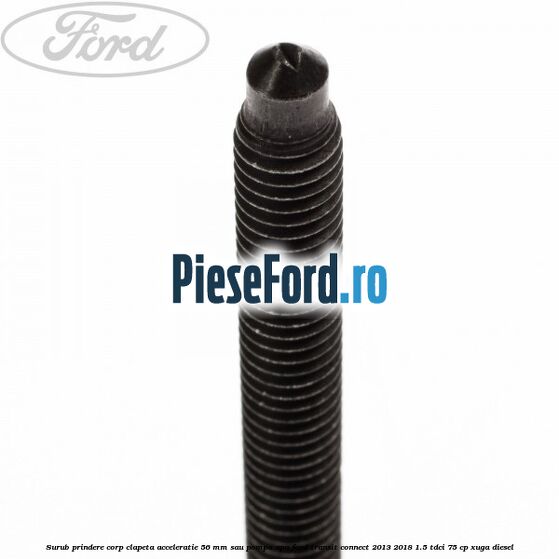 Surub prindere corp clapeta acceleratie 56 mm sau pompa apa Ford Transit Connect 2013-2018 1.5 TDCi 75 cp XUGA diesel
