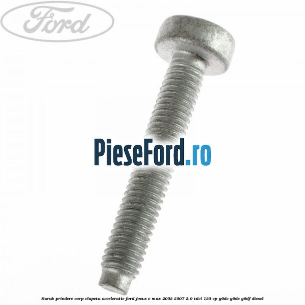 Surub prindere corp clapeta acceleratie Ford Focus C-Max 2003-2007 2.0 TDCi 133 cp Surub prindere corp clapeta acceleratie Ford Focus C-Max 2003-2007 2.0 TDCi 133 cp G6DC, G6DE, G6DF diesel