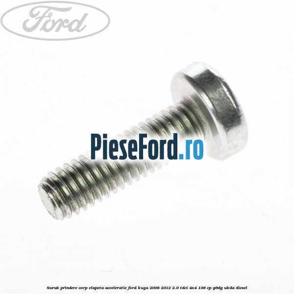 Surub prindere corp clapeta acceleratie Ford Kuga 2008-2012 2.0 TDCi 4x4 136 cp G6DG, UKDA diesel