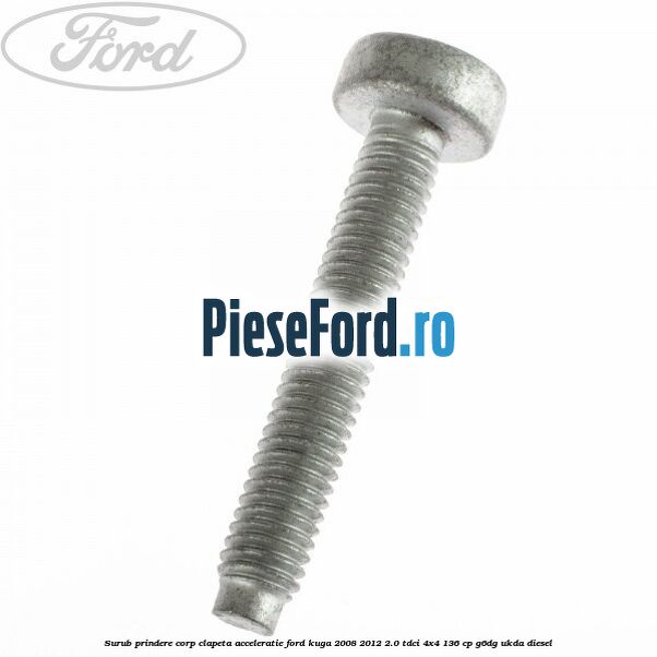 Surub prindere corp clapeta acceleratie Ford Kuga 2008-2012 2.0 TDCi 4x4 136 cp Surub prindere corp clapeta acceleratie Ford Kuga 2008-2012 2.0 TDCi 4x4 136 cp G6DG, UKDA diesel