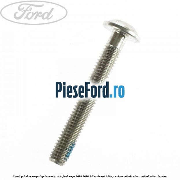 Surub prindere corp clapeta acceleratie Ford Kuga 2013-2016 1.5 EcoBoost 150 cp Surub prindere corp clapeta acceleratie Ford Kuga 2013-2016 1.5 EcoBoost 150 cp M8MA, M8MB, M8MC, M8MD, M8ME benzina