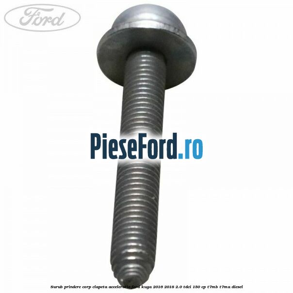 Surub prindere corp clapeta acceleratie Ford Kuga 2016-2018 2.0 TDCi 150 cp Surub prindere corp clapeta acceleratie Ford Kuga 2016-2018 2.0 TDCi 150 cp T7MB, T7MA diesel