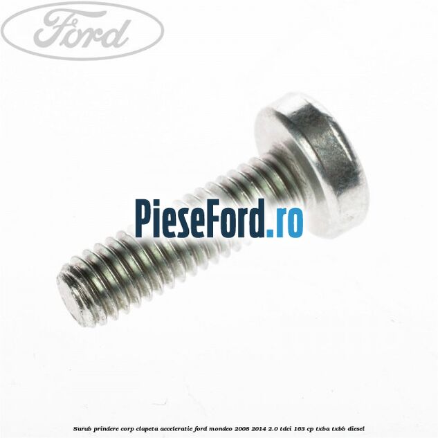 Surub prindere corp clapeta acceleratie Ford Mondeo 2008-2014 2.0 TDCi 163 cp Surub prindere corp clapeta acceleratie Ford Mondeo 2008-2014 2.0 TDCi 163 cp TXBA, TXBB diesel
