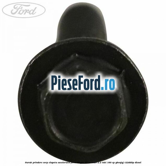 Surub prindere corp clapeta acceleratie Ford Ranger 2016-2020 2.2 TDCi 160 cp Surub prindere corp clapeta acceleratie Ford Ranger 2016-2020 2.2 TDCi 160 cp GBVAJQJ, T22DD0P diesel