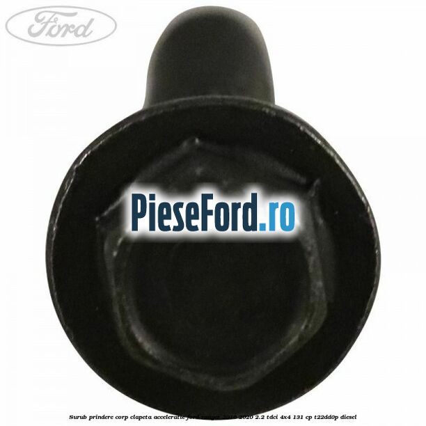 Surub prindere corp clapeta acceleratie Ford Ranger 2016-2020 2.2 TDCi 4x4 131 cp Surub prindere corp clapeta acceleratie Ford Ranger 2016-2020 2.2 TDCi 4x4 131 cp T22DD0P diesel