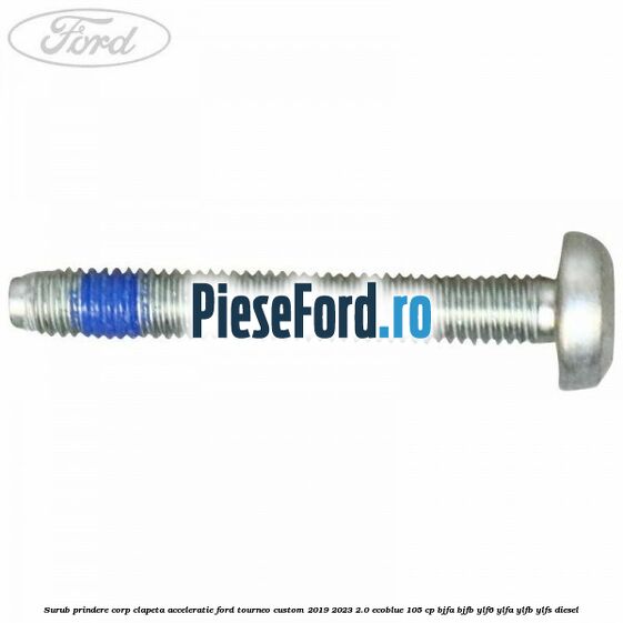 Surub prindere corp clapeta acceleratie Ford Tourneo Custom 2019-2023 2.0 EcoBlue 105 cp BJFA, BJFB, YLF6, YLFA, YLFB, YLFS diesel