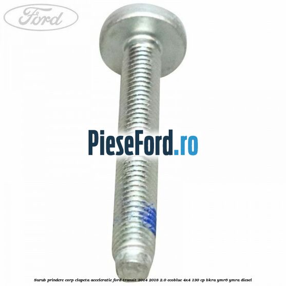 Surub prindere corp clapeta acceleratie Ford Transit 2014-2018 2.0 EcoBlue 4x4 130 cp BKRA, YMR6, YMRA diesel