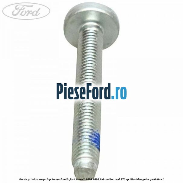 Surub prindere corp clapeta acceleratie Ford Transit 2014-2018 2.0 EcoBlue RWD 170 cp BLHA, BLRA, YNHA, YNR6 diesel