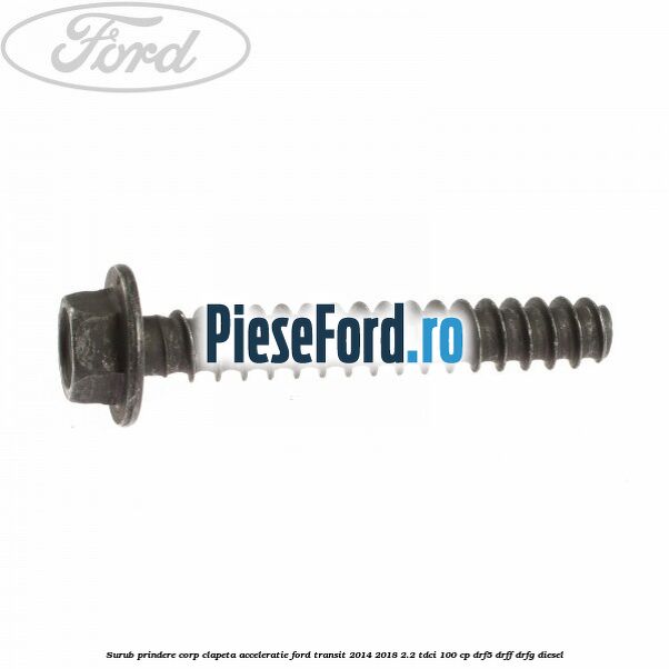 Surub prindere corp clapeta acceleratie Ford Transit 2014-2018 2.2 TDCi 100 cp DRF5, DRFF, DRFG diesel