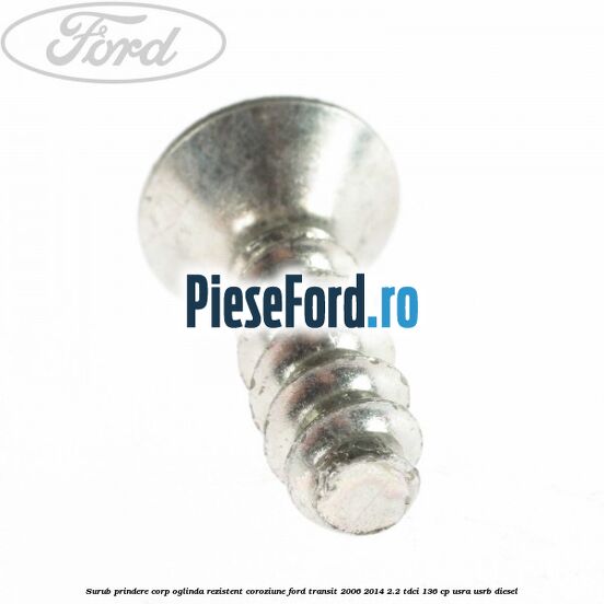 Surub prindere corp oglinda rezistent coroziune Ford Transit 2006-2014 2.2 TDCi 136 cp USRA, USRB diesel