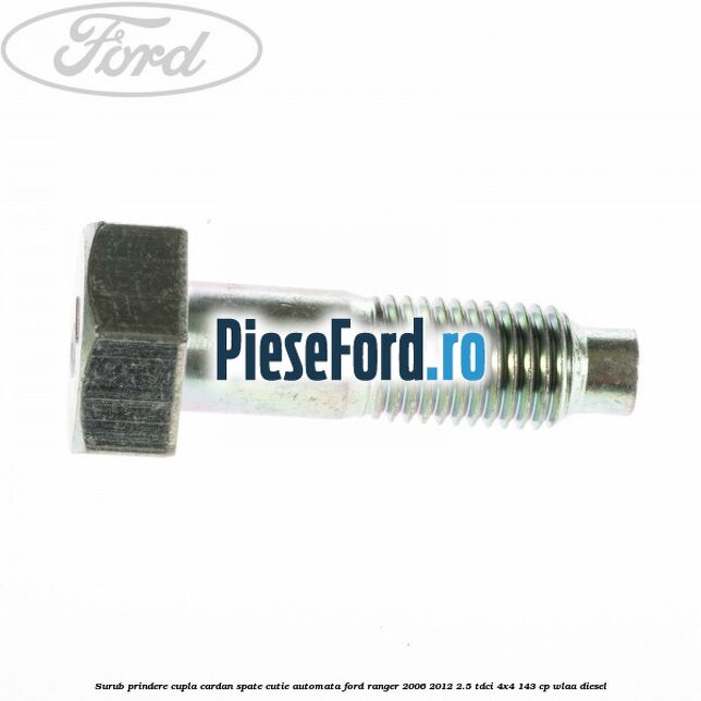 Surub prindere cupla cardan spate cutie automata Ford Ranger 2006-2012 2.5 TDCi 4x4 143 cp WLAA diesel