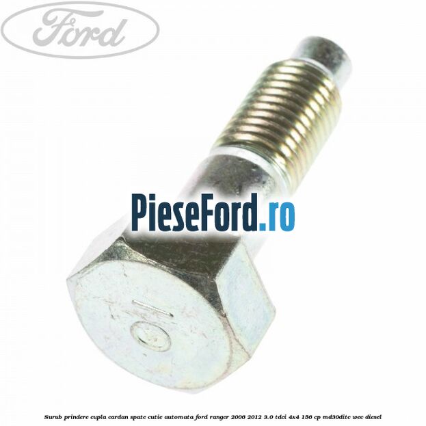 Surub prindere cupla cardan spate cutie automata Ford Ranger 2006-2012 3.0 TDCi 4x4 156 cp Surub prindere cupla cardan spate cutie automata Ford Ranger 2006-2012 3.0 TDCi 4x4 156 cp MD30DITC, WEC diesel