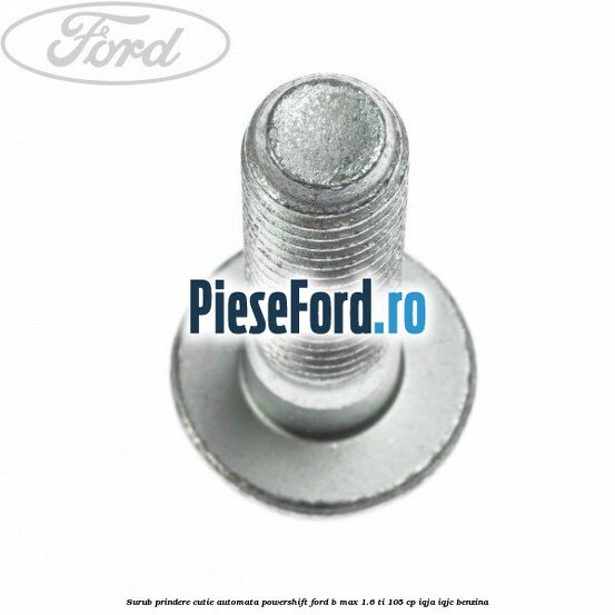 Surub prindere cutie automata Powershift Ford B-Max 1.6 Ti 105 cp IQJA, IQJC benzina