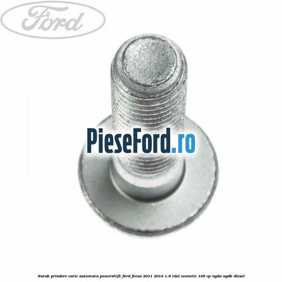 Surub prindere cutie automata Powershift Ford Focus 2011-2014 1.6 TDCi ECOnetic 105 cp NGDA, NGDB diesel