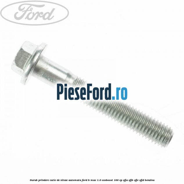Surub prindere cutie de viteze automata Ford B-Max 1.0 EcoBoost 100 cp Surub prindere cutie de viteze automata Ford B-Max 1.0 EcoBoost 100 cp SFJA, SFJB, SFJC, SFJD benzina