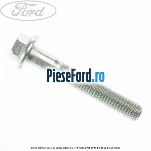 Surub prindere cutie de viteze automata Ford Fiesta 2005-2008 1.3 60 cp BAJA benzina