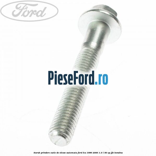 Surub prindere cutie de viteze automata Ford Ka 1996-2008 1.3 i 50 cp JJB benzina