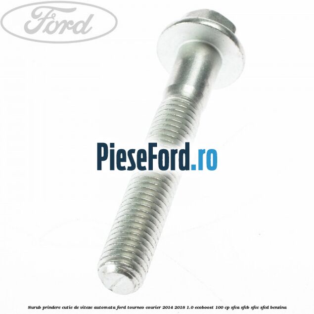 Surub prindere cutie de viteze automata Ford Tourneo Courier 2014-2018 1.0 EcoBoost 100 cp Surub prindere cutie de viteze automata Ford Tourneo Courier 2014-2018 1.0 EcoBoost 100 cp SFCA, SFCB, SFCC, SFCD benzina
